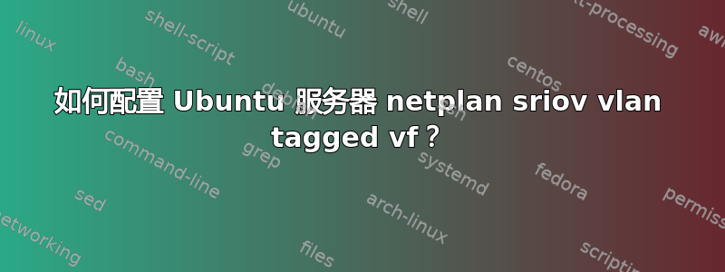 如何配置 Ubuntu 服务器 netplan sriov vlan tagged vf？