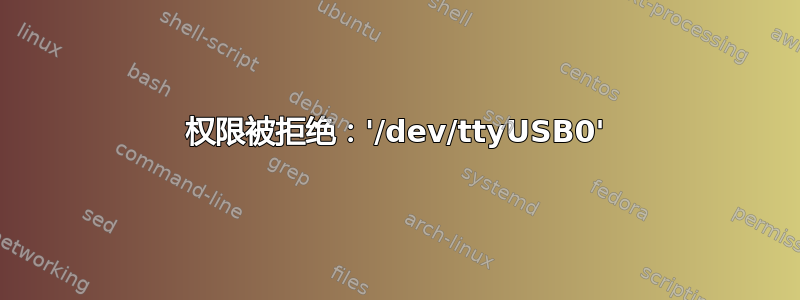 权限被拒绝：'/dev/ttyUSB0'