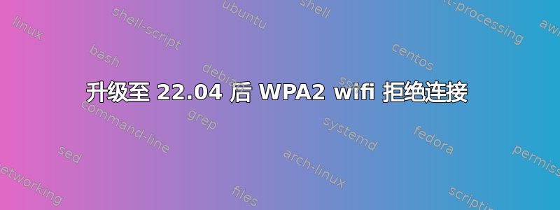 升级至 22.04 后 WPA2 wifi 拒绝连接