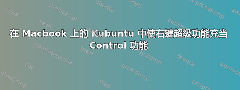 在 Macbook 上的 Kubuntu 中使右键超级功能充当 Control 功能