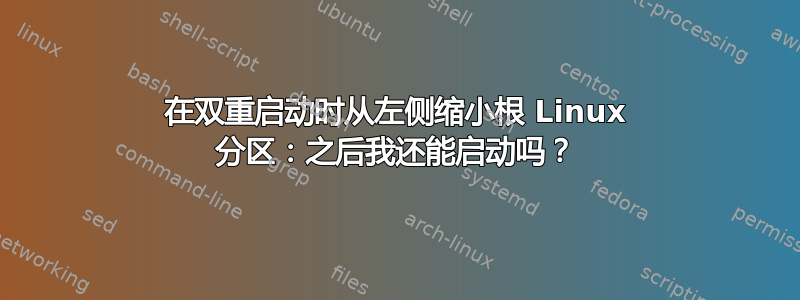 在双重启动时从左侧缩小根 Linux 分区：之后我还能启动吗？