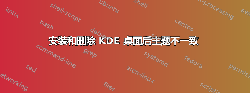 安装和删除 KDE 桌面后主题不一致