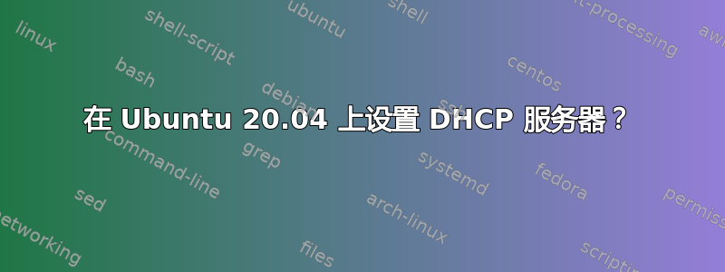 在 Ubuntu 20.04 上设置 DHCP 服务器？