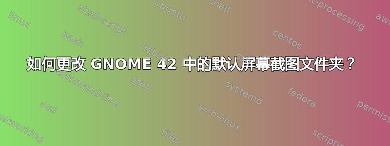 如何更改 GNOME 42 中的默认屏幕截图文件夹？