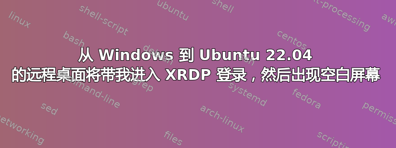 从 Windows 到 Ubuntu 22.04 的远程桌面将带我进入 XRDP 登录，然后出现空白屏幕