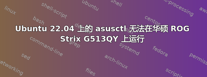 Ubuntu 22.04 上的 asusctl 无法在华硕 ROG Strix G513QY 上运行