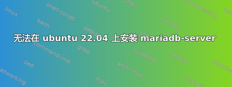 无法在 ubuntu 22.04 上安装 mariadb-server