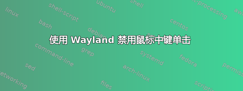 使用 Wayland 禁用鼠标中键单击