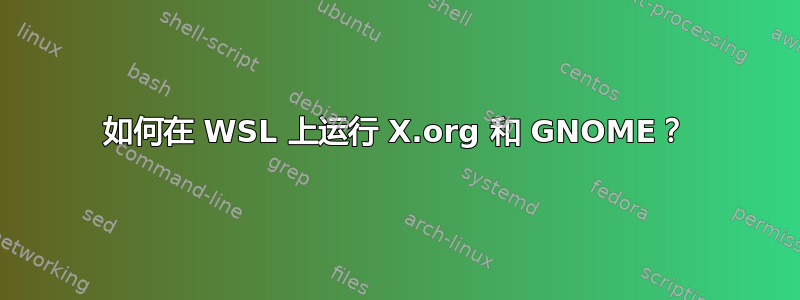 如何在 WSL 上运行 X.org 和 GNOME？