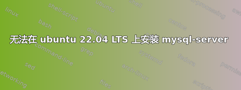 无法在 ubuntu 22.04 LTS 上安装 mysql-server