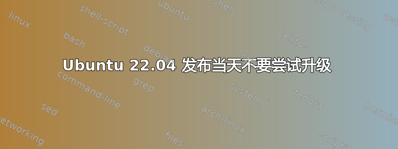 Ubuntu 22.04 发布当天不要尝试升级