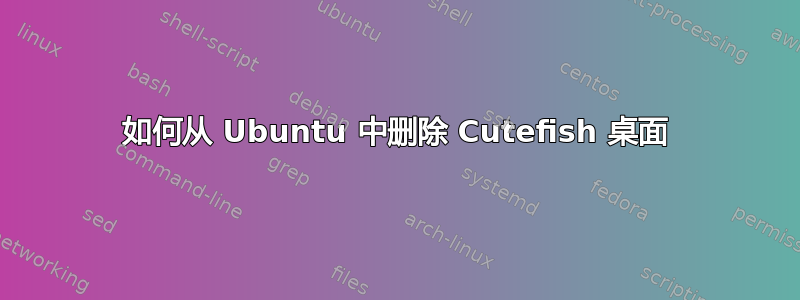 如何从 Ubuntu 中删除 Cutefish 桌面