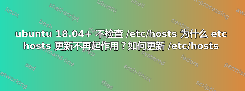 ubuntu 18.04+ 不检查 /etc/hosts 为什么 etc hosts 更新不再起作用？如何更新 /etc/hosts