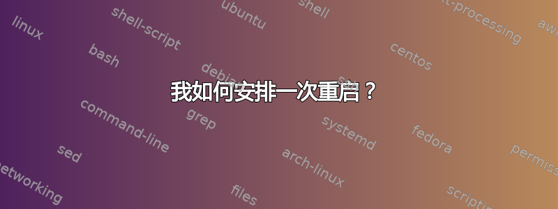 我如何安排一次重启？