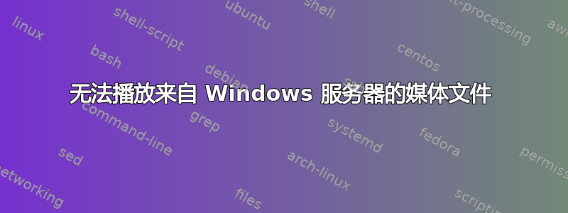 无法播放来自 Windows 服务器的媒体文件