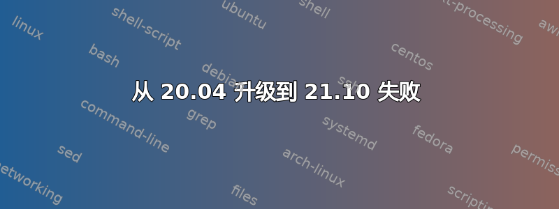 从 20.04 升级到 21.10 失败