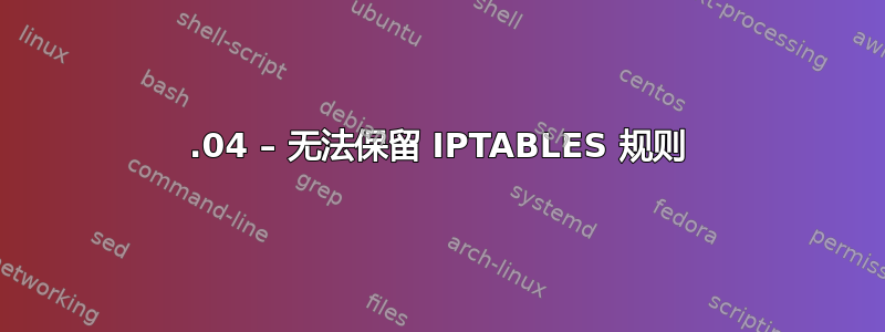 20.04 – 无法保留 IPTABLES 规则