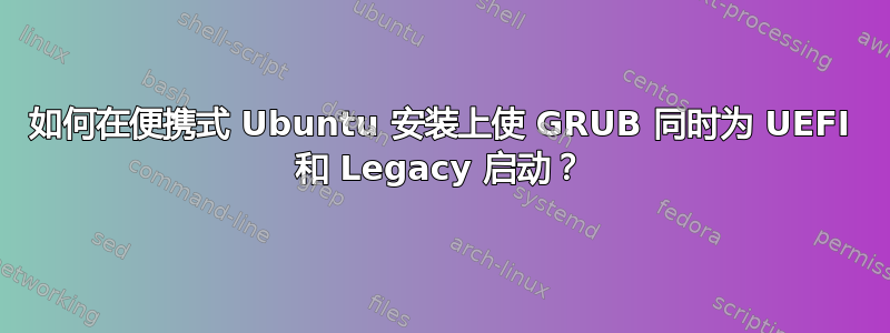 如何在便携式 Ubuntu 安装上使 GRUB 同时为 UEFI 和 Legacy 启动？