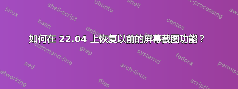 如何在 22.04 上恢复以前的屏幕截图功能？