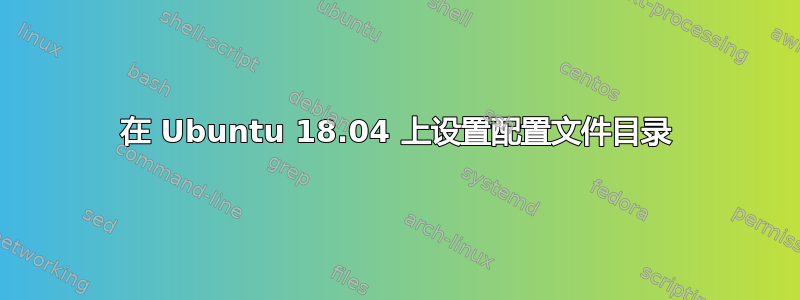 在 Ubuntu 18.04 上设置配置文件目录