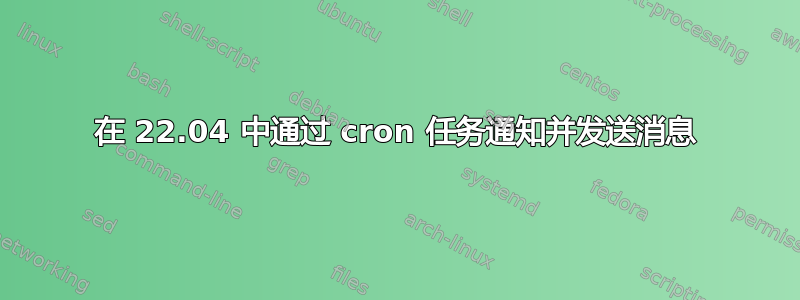 在 22.04 中通过 cron 任务通知并发送消息