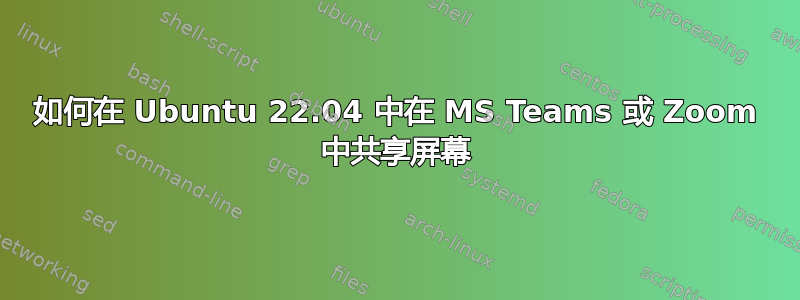 如何在 Ubuntu 22.04 中在 MS Teams 或 Zoom 中共享屏幕