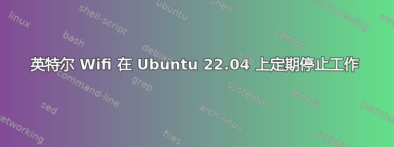 英特尔 Wifi 在 Ubuntu 22.04 上定期停止工作