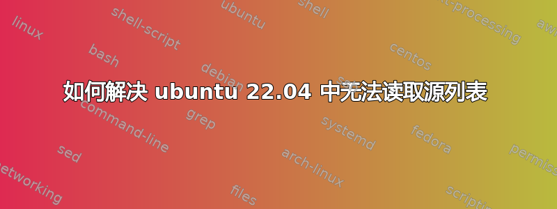 如何解决 ubuntu 22.04 中无法读取源列表