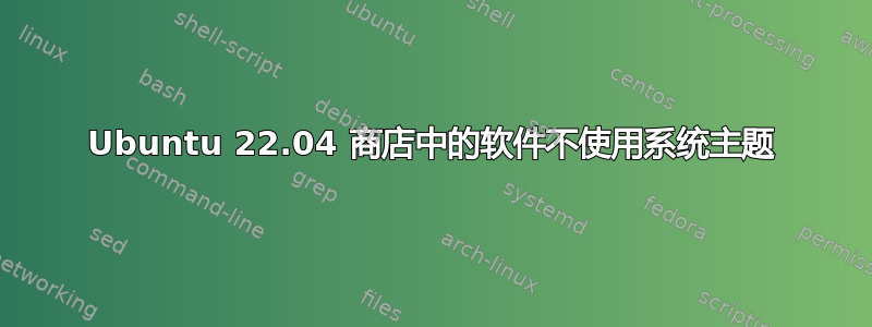 Ubuntu 22.04 商店中的软件不使用系统主题