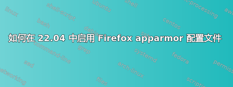 如何在 22.04 中启用 Firefox apparmor 配置文件