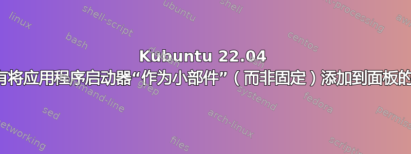 Kubuntu 22.04 中没有将应用程序启动器“作为小部件”（而非固定）添加到面板的选项