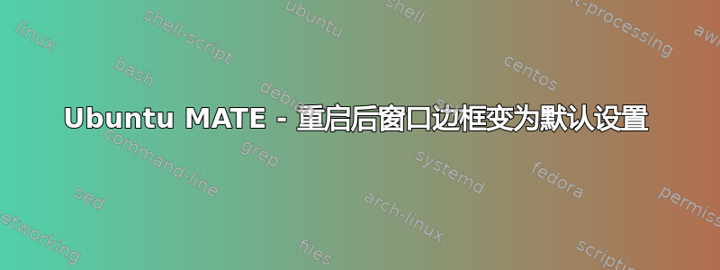 Ubuntu MATE - 重启后窗口边框变为默认设置