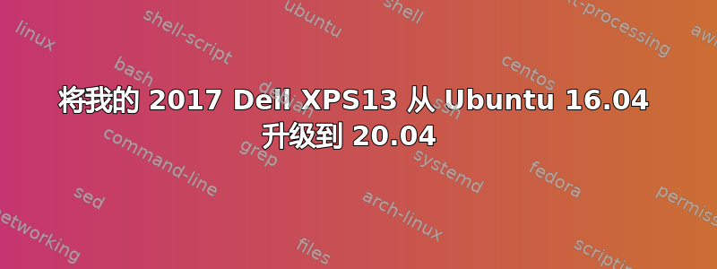 将我的 2017 Dell XPS13 从 Ubuntu 16.04 升级到 20.04 