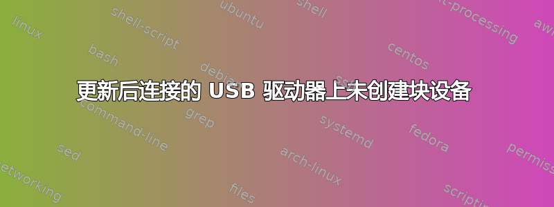 更新后连接的 USB 驱动器上未创建块设备