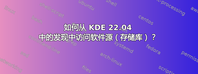 如何从 KDE 22.04 中的发现中访问软件源（存储库）？