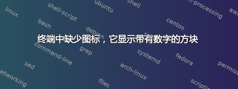 终端中缺少图标，它显示带有数字的方块