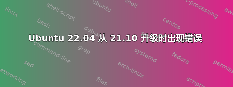 Ubuntu 22.04 从 21.10 升级时出现错误