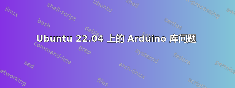 Ubuntu 22.04 上的 Arduino 库问题