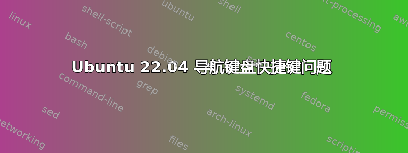 Ubuntu 22.04 导航键盘快捷键问题