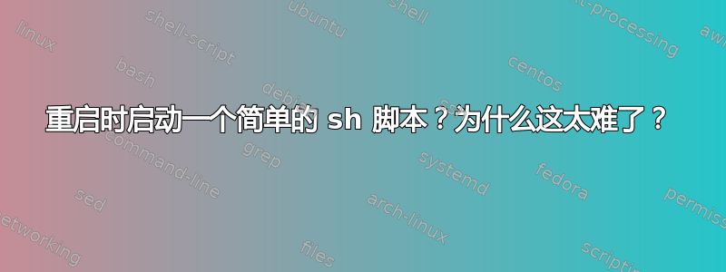 重启时启动一个简单的 sh 脚本？为什么这太难了？