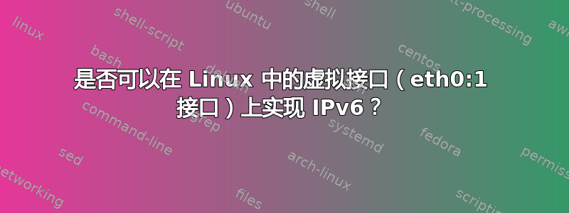 是否可以在 Linux 中的虚拟接口（eth0:1 接口）上实现 IPv6？