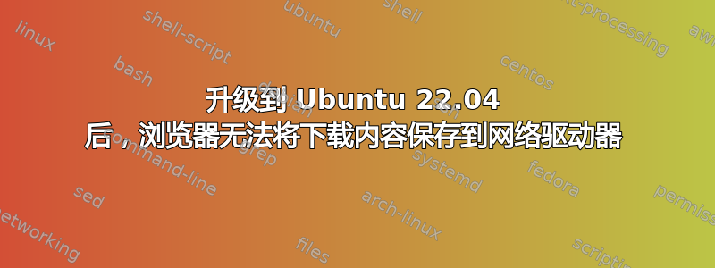 升级到 Ubuntu 22.04 后，浏览器无法将下载内容保存到网络驱动器