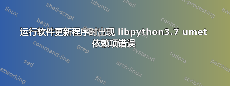 运行软件更新程序时出现 libpython3.7 umet 依赖项错误