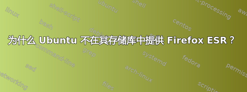 为什么 Ubuntu 不在其存储库中提供 Firefox ESR？