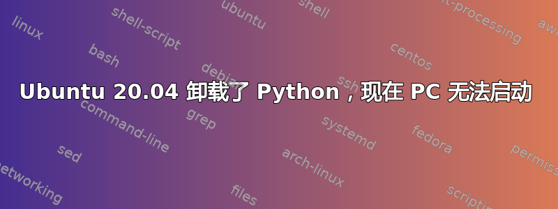 Ubuntu 20.04 卸载了 Python，现在 PC 无法启动