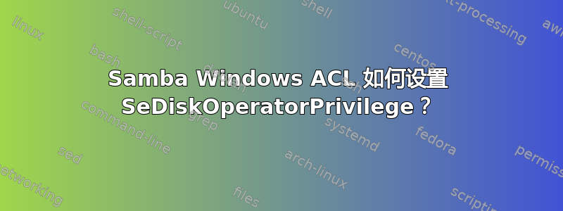 Samba Windows ACL 如何设置 SeDiskOperatorPrivilege？