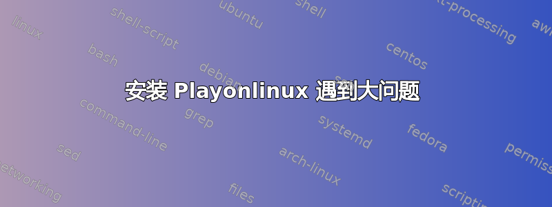 安装 Playonlinux 遇到大问题