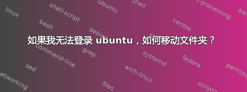 如果我无法登录 ubuntu，如何移动文件夹？