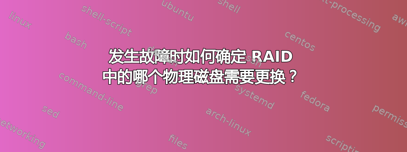 发生故障时如何确定 RAID 中的哪个物理磁盘需要更换？