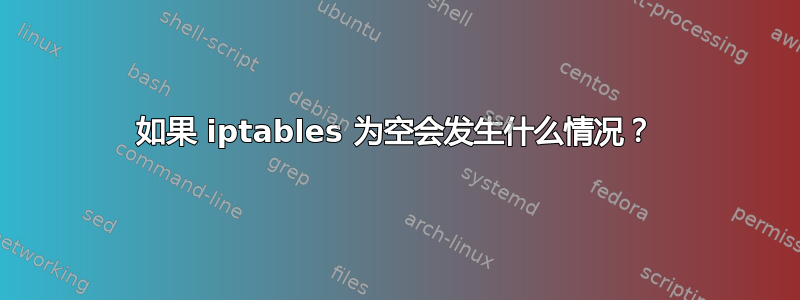 如果 iptables 为空会发生什么情况？